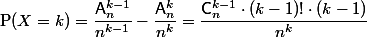 $P$(X=k)=\dfrac{\mathsf{A}_n^{k-1}}{n^{k-1}}-\dfrac{\mathsf{A}_n^{k}}{n^{k}}=\dfrac{\mathsf{C}_n^{k-1}\cdot(k-1)!\cdot(k-1)}{n^k}